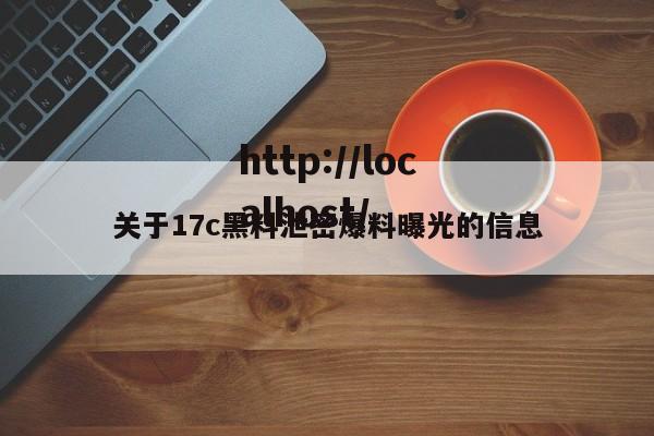 关于17c黑料泄密爆料曝光的信息
