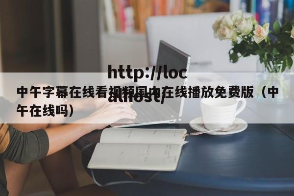 中午字幕在线看视频国内在线播放免费版(中午在线吗)