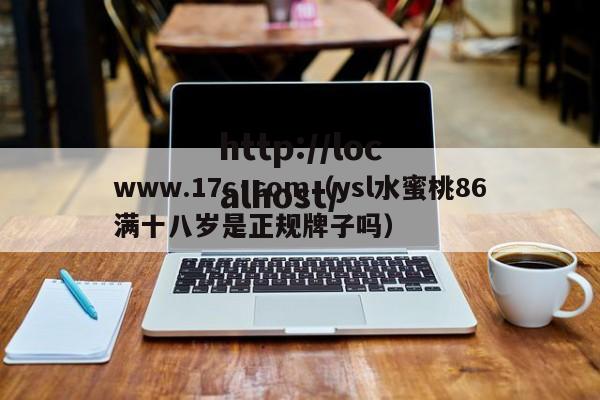 www.17c·com(ysl水蜜桃86满十八岁是正规牌子吗)