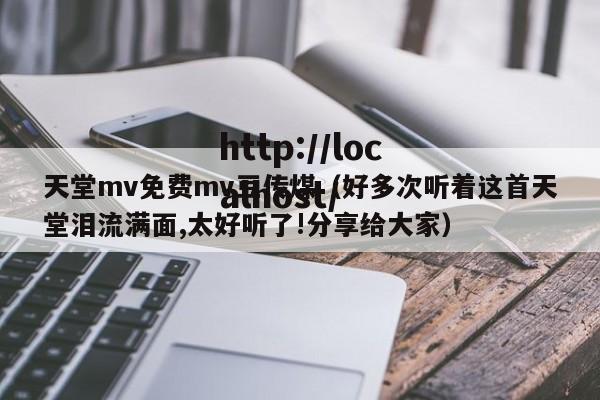 天堂mv免费mv豆传煤(好多次听着这首天堂泪流满面,太好听了!分享给大家)
